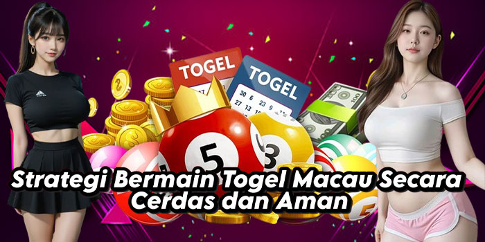 Strategi Bermain Togel Macau Secara Cerdas dan Aman