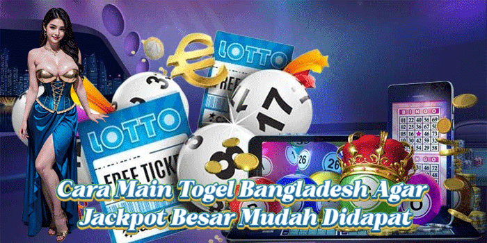 Cara Main Togel Bangladesh Agar Jackpot Besar Mudah Didapat